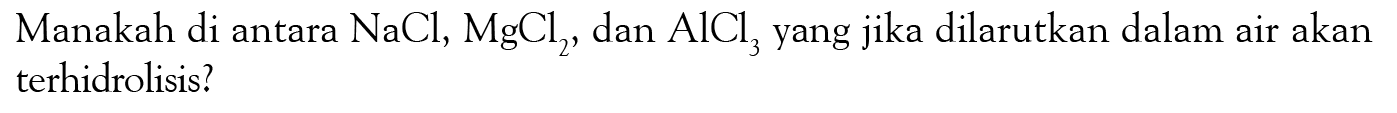 Manakah di antara NaCl, MgCl2, dan AlCl3 yang jika dilarutkan dalam air akan terhidrolisis?