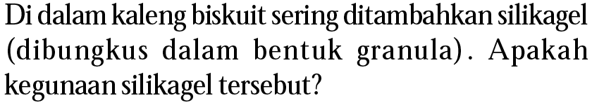 Di dalam kaleng biskuit sering ditambahkan silikagel (dibungkus dalam bentuk granula). Apakah kegunaan silikagel tersebut?