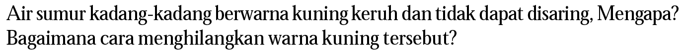 Air sumur kadang-kadang berwarna kuning keruh dan tidak dapat disaring, Mengapa? Bagaimana cara menghilangkan warna kuning tersebut? 