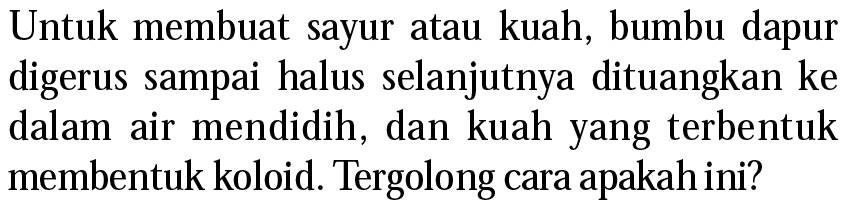 Untuk membuat sayur atau kuah, bumbu dapur digerus sampai halus selanjutnya dituangkan ke dalam air mendidih, dan kuah yang terbentuk membentuk koloid. Tergolong cara apakah ini?