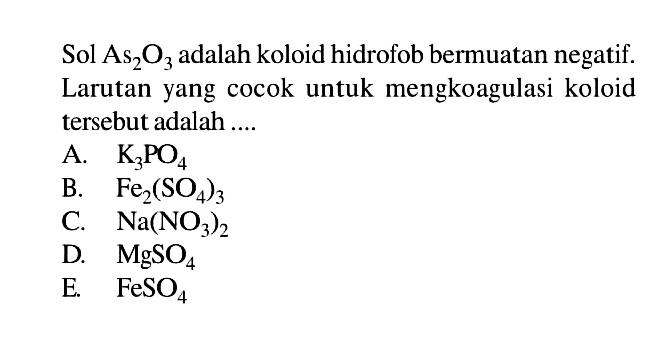 Sol  As2O3  adalah koloid hidrofob bermuatan negatif. Larutan yang cocok untuk mengkoagulasi koloid tersebut adalah .... 