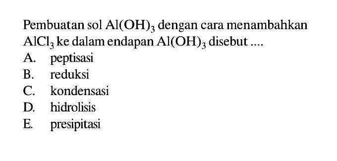 Pembuatan sol Al(OH)3 dengan cara menambahkan AlCl3 ke dalam endapan Al(OH)3 disebut ....