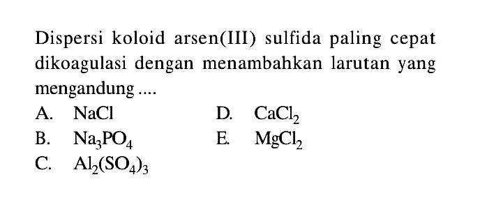 Dispersi koloid arsen(III) sulfida paling cepat dikoagulasi dengan menambahkan larutan yang mengandung ....