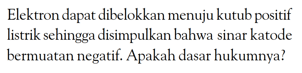 Elektron dapat dibelokkan menuju kutub positif listrik sehingga disimpulkan bahwa sinar katode bermuatan negatif. Apakah dasar hukumnya?