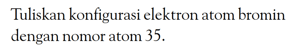 Tuliskan konfigurasi elektron atom bromin dengan nomor atom 35.