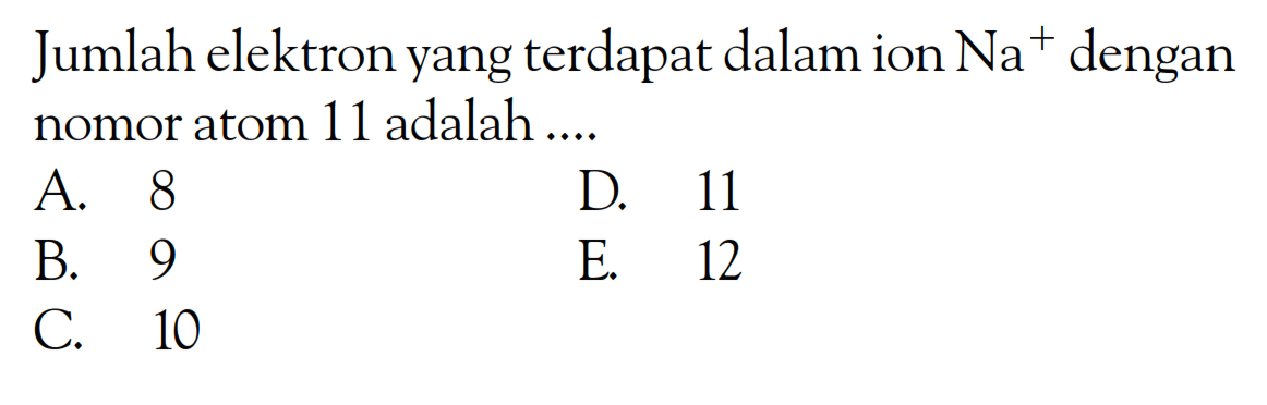 Jumlah elektron yang terdapat dalam ion Na^+ dengan nomor atom 11 adalah ....