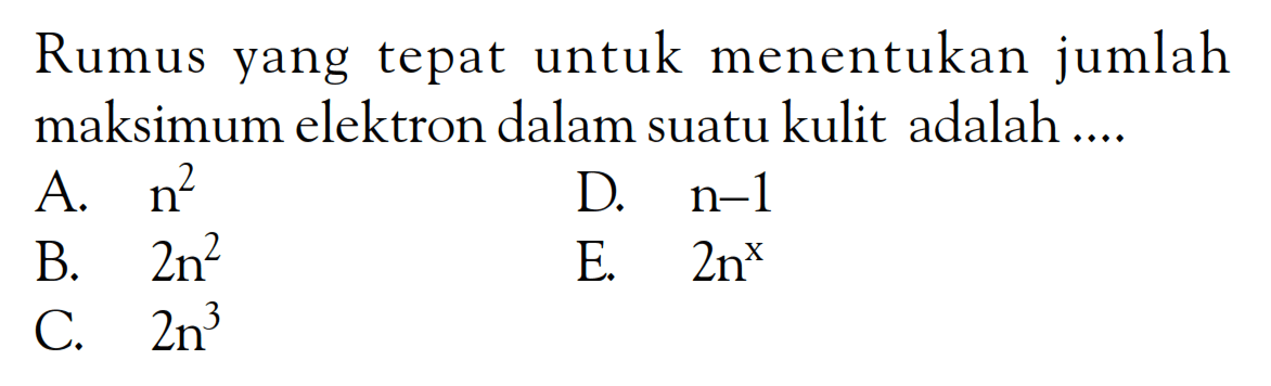 Rumus yang tepat untuk menentukan jumlah maksimum elektron dalam suatu kulit adalah ....