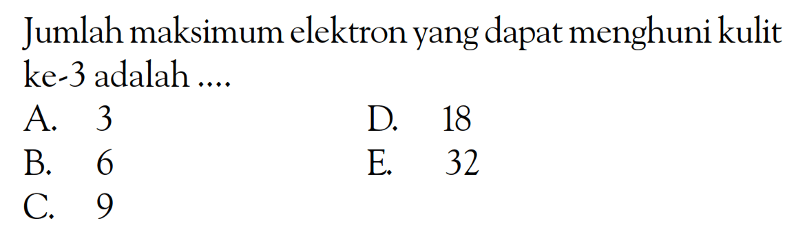 Jumlah maksimum elektron yang dapat menghuni kulit ke-3 adalah ....