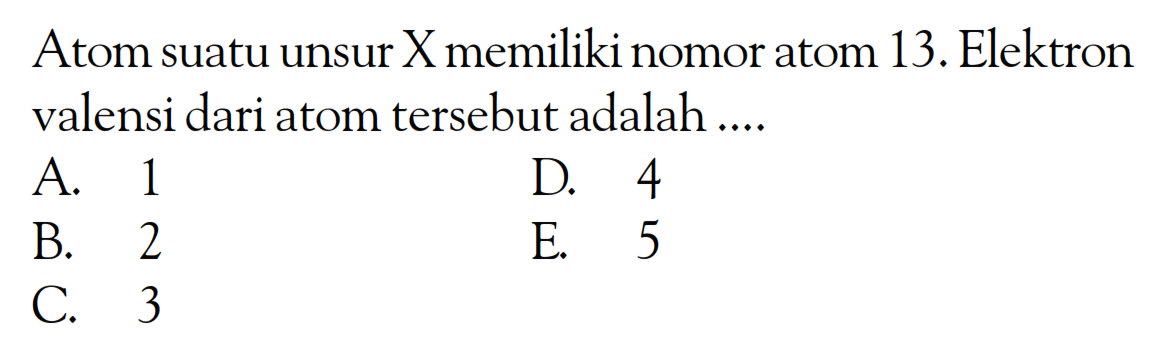 Atom suatu unsur X memiliki nomor atom 13. Elektron valensi dari atom tersebut adalah ....