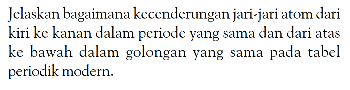 Jelaskan bagaimana kecenderungan jari-jari atom dari kiri ke kanan dalam periode yang sama dan dari atas ke bawah dalam golongan yang sama pada tabel periodik modern.