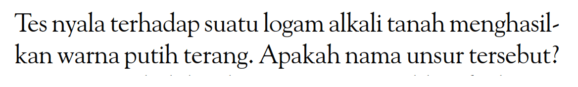 Tes nyala terhadap suatu logam alkali tanah menghasil- kan warna putih terang. Apakah nama unsur tersebut?