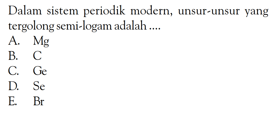 Dalam sistem periodik modern, unsur-unsur yang tergolong semi-logam adalah ...