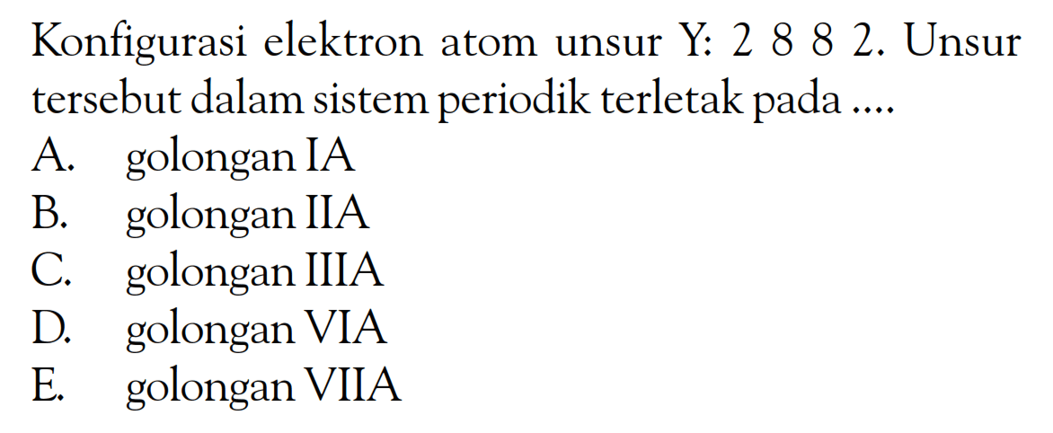 Konfigurasi elektron atom unsur Y: 2 8 8 2. Unsur tersebut dalam sistem periodik terletak pada ....