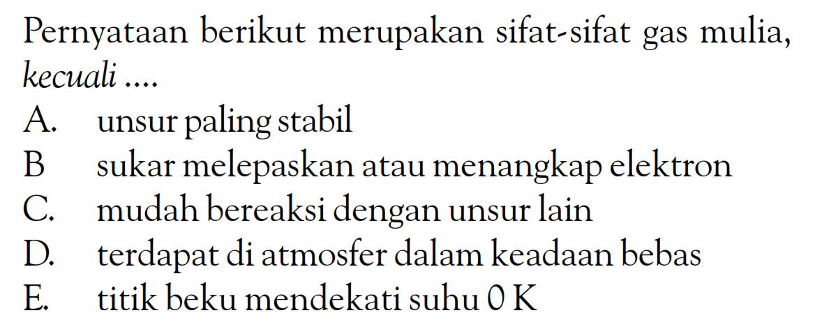 Pernyataan berikut merupakan sifat-sifat gas mulia, kecuali....