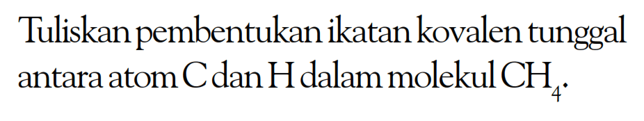 Tuliskan pembentukan ikatankovalen tunggal antara atom Cdan Hdalam molekul CH 4.