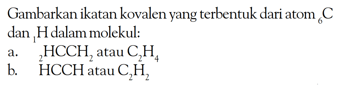 Gambarkan ikatan kovalen yang terbentuk dari atom 6C dan 1Hdalam molekul: a. 2HCCH2 atau C2H4 4 b. HCCH atau C2H2