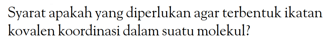 Syarat apakah yang diperlukan agar terbentuk ikatan kovalen koordinasi dalam suatu molekul?