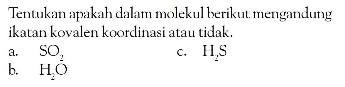 Tentukan apakah dalam molekul berikut mengandung ikatan kovalen koordinasi atau tidak. a. SO c. H2S b. H2O