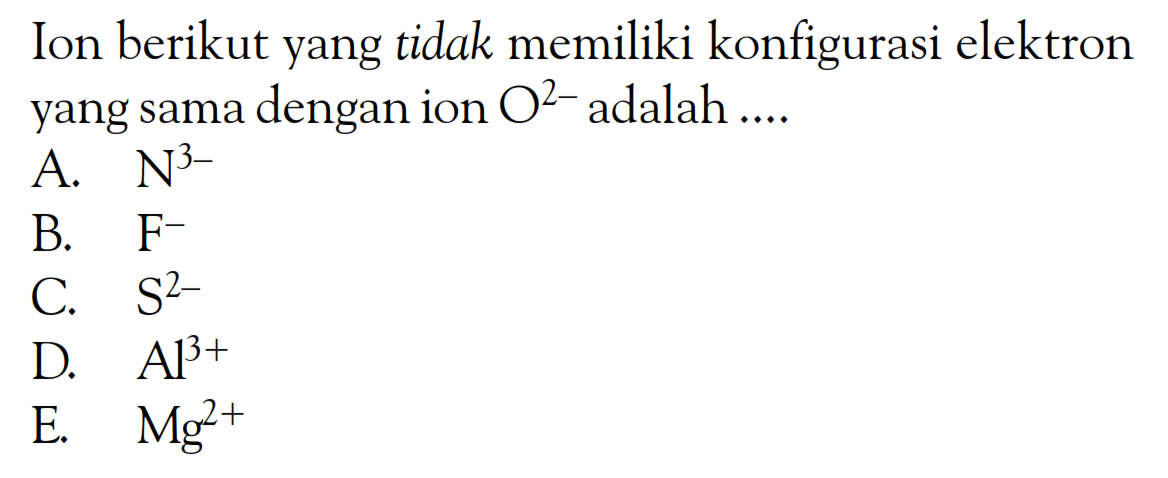 Ion berikut yang tidak memiliki konfigurasi elektron yang sama dengan ion O^(2-) adalah....