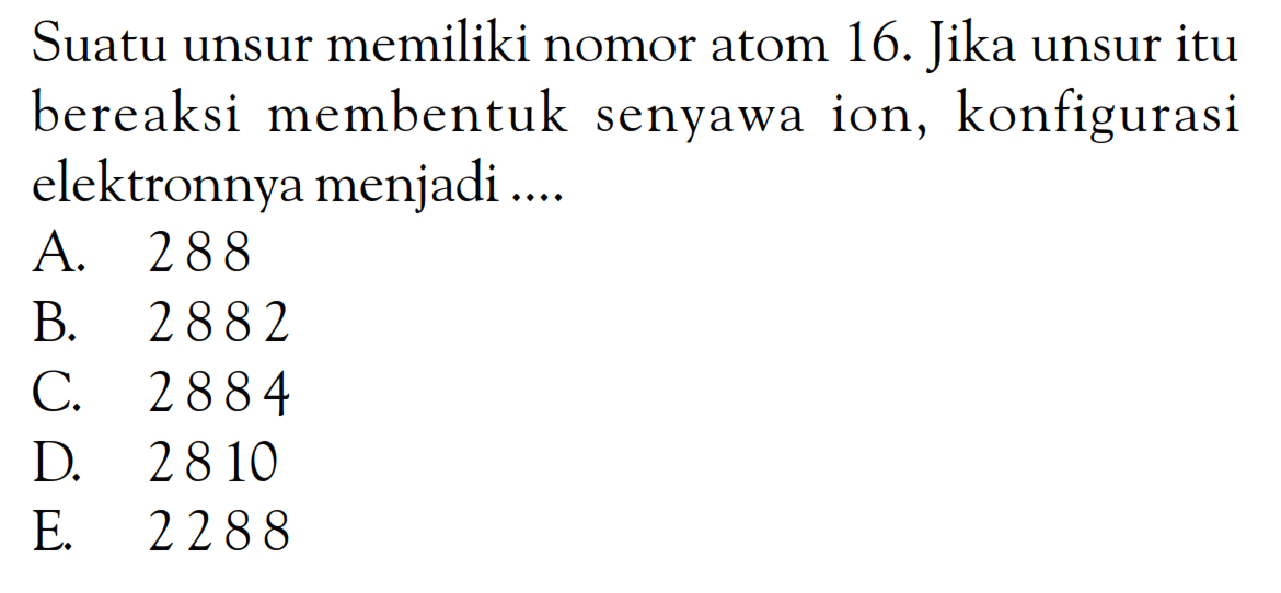 Suatu unsur memiliki nomor atom 16. Jika unsur itu bereaksi membentuk senyawa ion, konfigurasi elektronnya menjadi ...