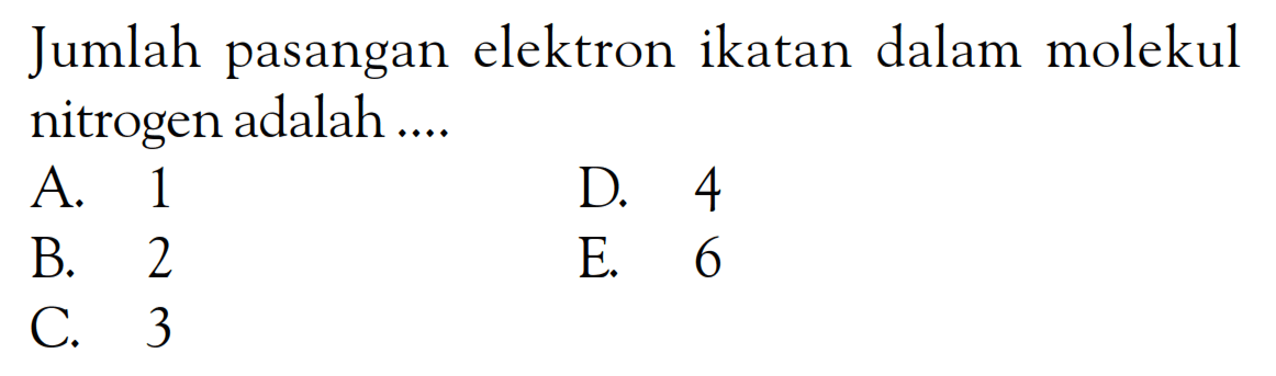 Jumlah pasangan elektron ikatan dalam molekul nitrogen adalah ....