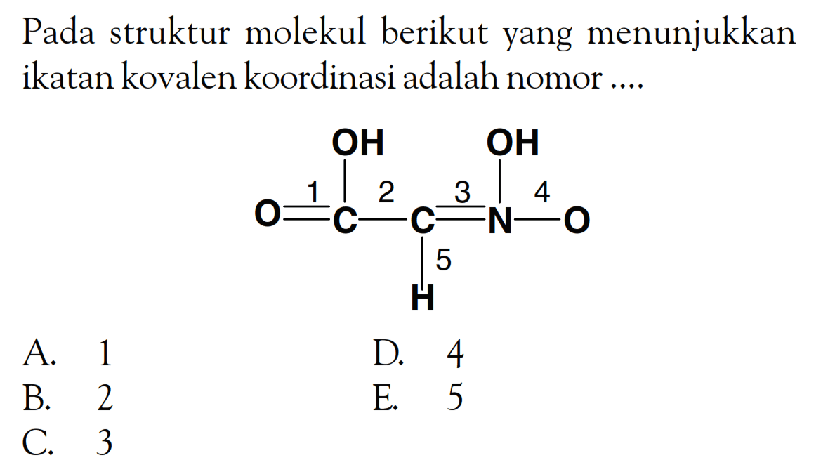 Pada struktur molekul berikut yang menunjukkan ikatan kovalen koordinasi adalah nomor.... OH OH O = 1 C - 2 = 3 N - 4 O 5 H