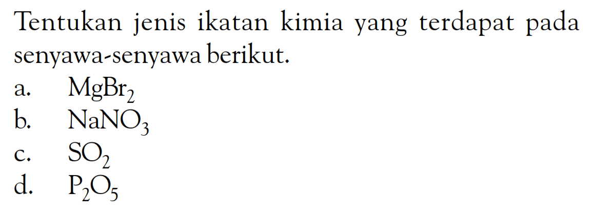 Tentukan jenis ikatan kimia yang terdapat pada senyawa-senyawa berikut. a. MgBr2 b. NaN03 C. S02 d. P205