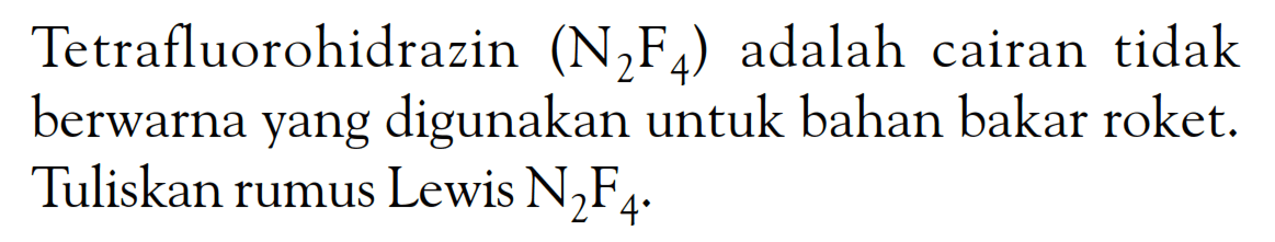 Tetrafluorohidrazin N2F4 adalah cairan tidak berwarna yang digunakan untuk bahan bakar roket. Tuliskan rumus Lewis N2F4 .