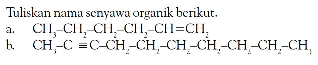 Tuliskan nama senyawa organik berikut. a. CH3 - CH2 - CH2 - CH2 - CH = CH2 b. CH3 - C = C - CH2 - CH2 - CH2 - CH2 - CH2 - CH2 - CH3