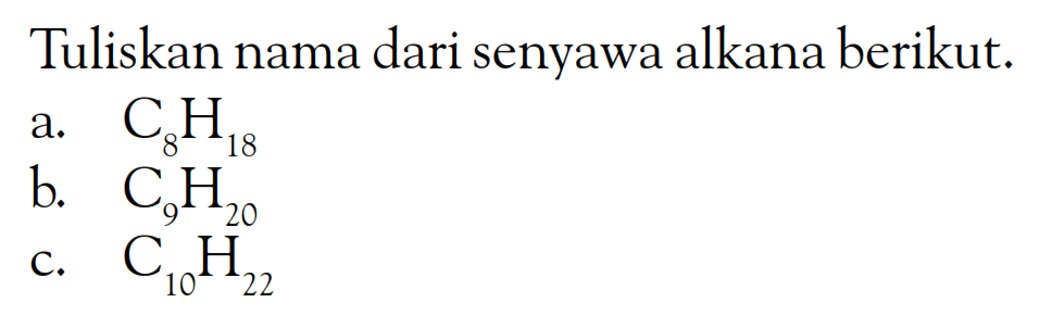 Tuliskan nama dari senyawa alkana berikut. a. C8H18 b. C9H20 c. C10H22