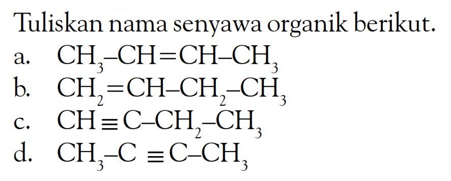 Tuliskan nama senyawa organik berikut: a. CH3 -CH=CH-CH3 b CH2=CH-CH2-CH3 C. CH=C-CH2-CH3 d. CH3-C=C-CH3