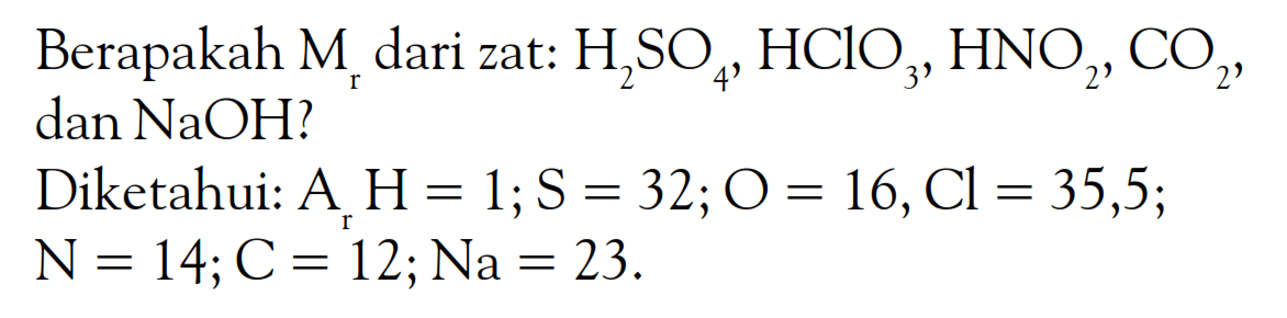 Berapakah Mr dari zat: H2SO4, HClO3, HNO2, CO2, dan NaOH? Diketahui: Ar H=1; S=32; O=16, Cl=35,5; N=14; C=12; Na=23. 