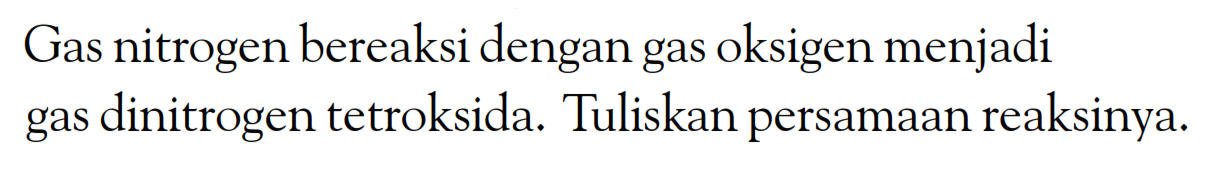 Gas nitrogen bereaksi dengan gas oksigen menjadi gas dinitrogen tetroksida. Tuliskan persamaan reaksinya.