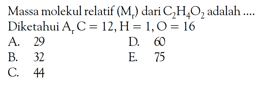 Massa molekul relatif (Mr) dari C2H4O2 adalah ... Diketahui Ar C=12, H=1, O=16