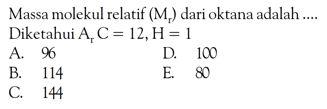 Massa molekul relatif (Mr) dari oktana adalah.... Diketahui Ar C=12, H=1 