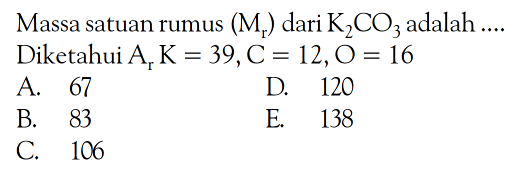 Massa satuan rumus  (Mr)  dari  K2CO3  adalah  ... Diketahui  Ar K=39, C=12, O=16 