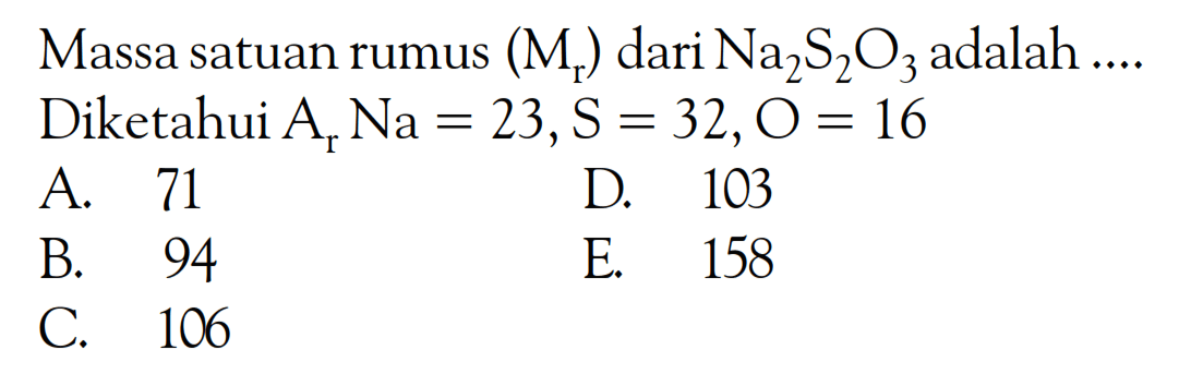 Massa satuan rumus (Mr) dari Na2S2O3 adalah ... Diketahui Ar Na=23, S=32, O=16