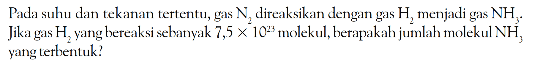 Pada suhu dan tekanan tertentu, gas N2 direaksikan dengan gas H2 menjadi gas NH3. Jika gas H2 yang bereaksi sebanyak 7,5x10^23 molekul, berapakah jumlah molekul NH3 yang terbentuk?