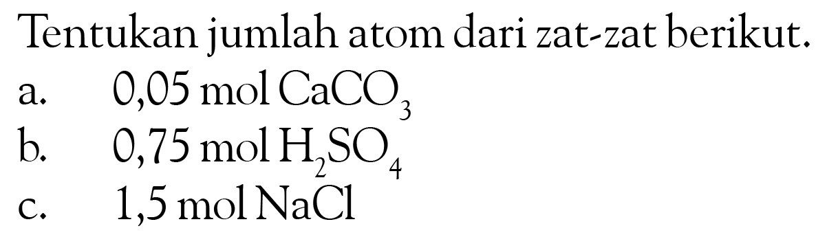 Tentukan jumlah atom dari zat-zat berikut.a.  0,05 mol CaCO3 b.  0,75 mol H2SO4 c.  1,5 mol NaCl 