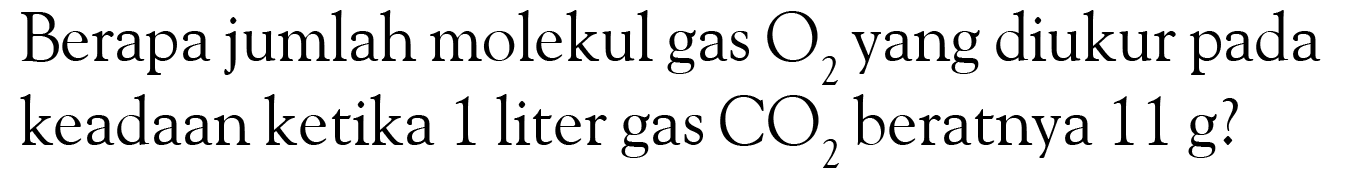 Berapa jumlah molekul gas O2 yang diukur pada keadaan ketika 1 liter gas CO2 beratnya 11 g?