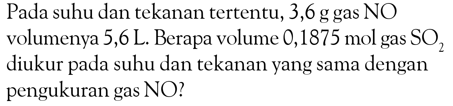 Pada suhu dan tekanan tertentu, 3,6 g gas NO volumenya 5,6 L. Berapa volume 0,1875 mol gas SO diukur pada suhu dan tekanan yang sama dengan pengukuran gas NO?