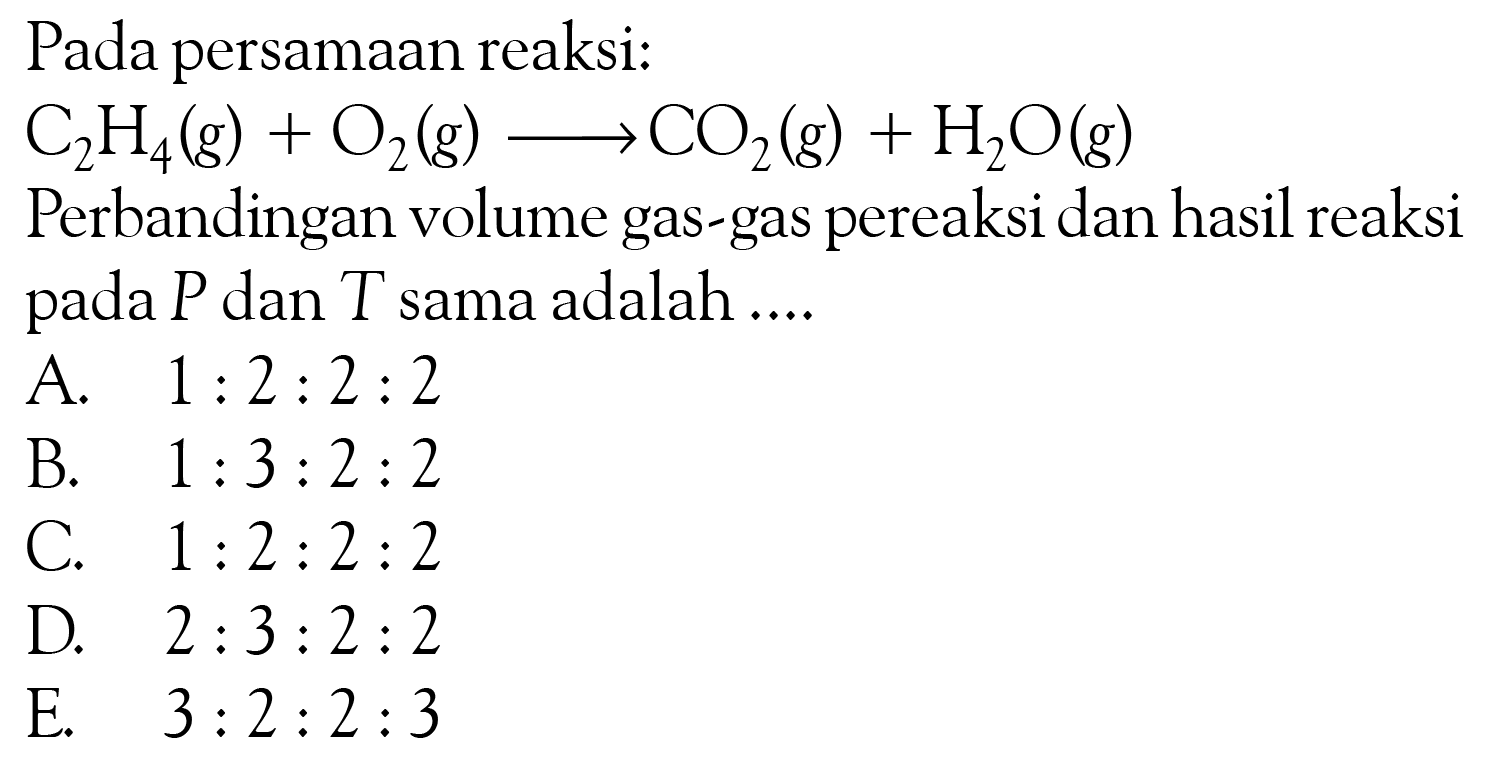 Pada persamaan reaksi:C2H4(g)+O2(g)->CO2(g)+H2O(g)Perbandingan volume gas-gas pereaksi dan hasil reaksi pada P dan T sama adalah ....