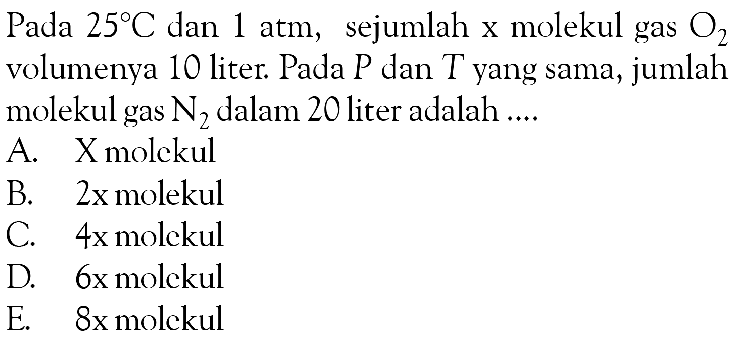 Pada 25 C dan 1 atm, sejumlah x molekul gas O2 volumenya 10 liter. Pada P dan T yang sama, jumlah molekul gas N2 dalam 20 liter adalah ....