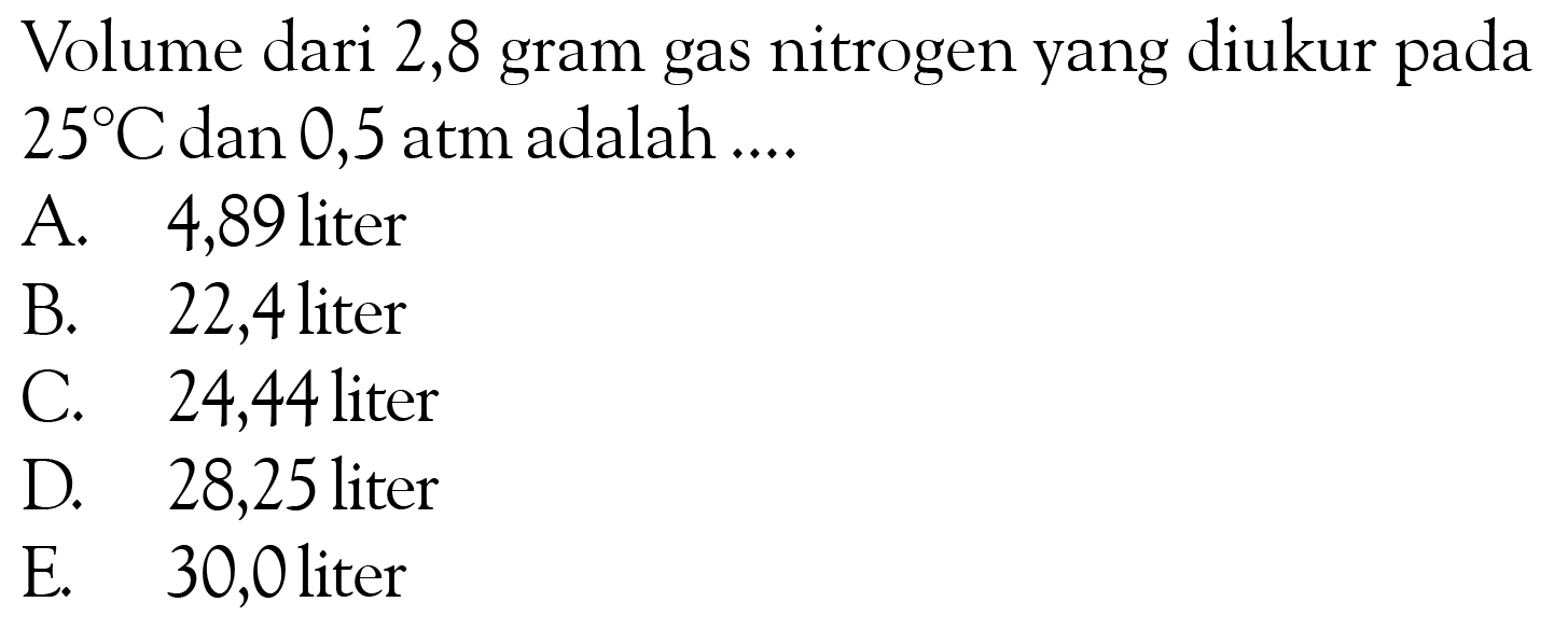 Volume dari 2,8 gram gas nitrogen yang diukur pada 25 C dan 0,5 atm adalah ....