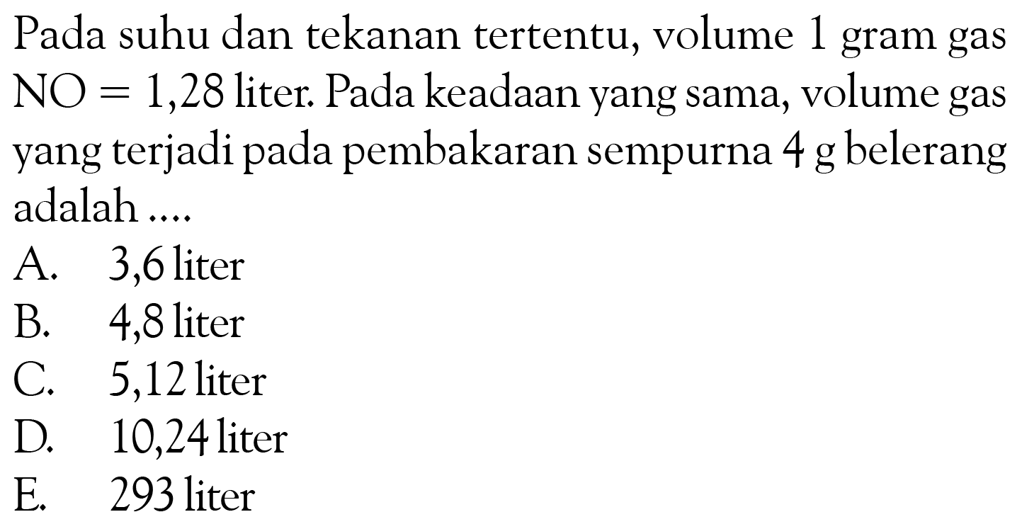 Pada suhu dan tekanan tertentu, volume 1 gram gasNO = 1,28 liter. Pada keadaan yang sama, volume gasyang terjadi pada pembakaran sempurna 4 g belerangadalah ....