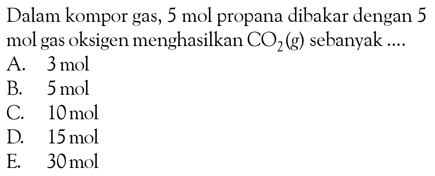 Dalam kompor gas, 5 mol  propana dibakar dengan 5 mol gas oksigen menghasilkan  CO2(g) sebanyak ...