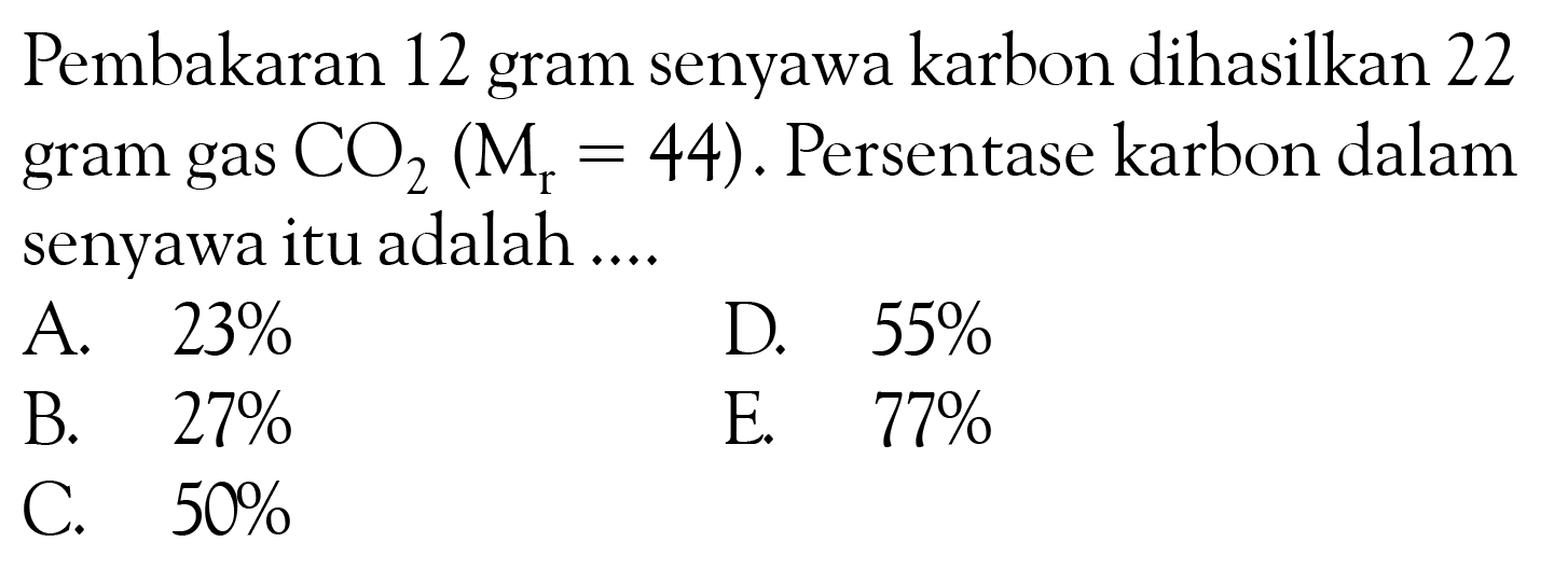 Pembakaran 12 gram senyawa karbon dihasilkan 22 gram gas CO2 (Mr=44). Persentase karbon dalam senyawa itu adalah .... 