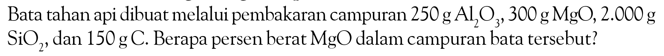 Bata tahan api dibuat melalui pembakaran campuran 250 g Al2 O3, 300 g MgO, 2.000 g SiO2, dan 150 g C. Berapa persen berat MgO dalam campuran bata tersebut?