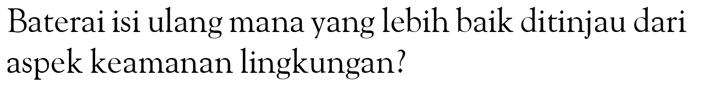 Baterai isi ulang mana yang lebih baik ditinjau dari aspek keamanan lingkungan?