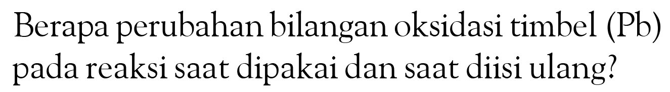 Berapa perubahan bilangan oksidasi timbel (Pb) pada reaksi saat dipakai dan saat diisi ulang?